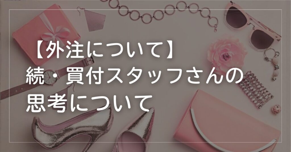 続・買付スタッフさんの思考について