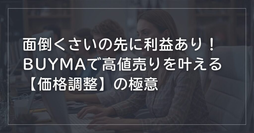 面倒くさいの先に利益あり！BUYMAで高値売りを叶える「価格調整」の極意